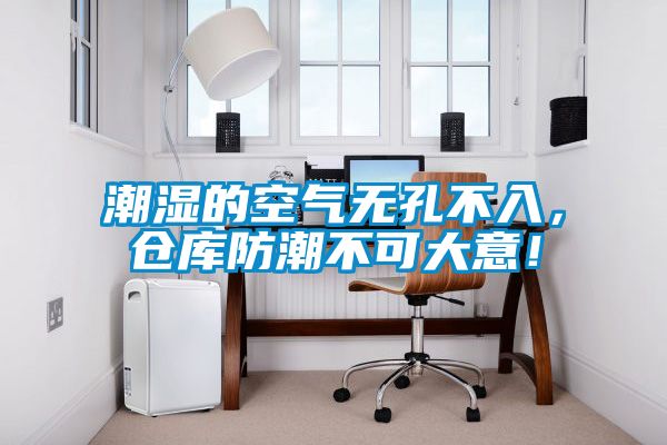 潮濕的空氣無孔不入，倉庫防潮不可大意！