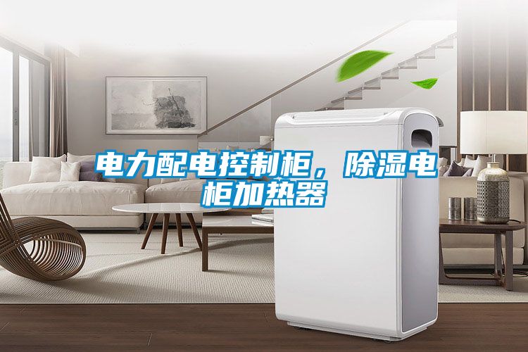 電力配電控制柜，除濕電柜加熱器