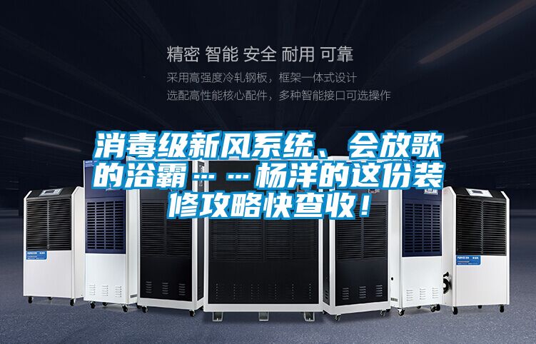 消毒級(jí)新風(fēng)系統(tǒng)、會(huì)放歌的浴霸……楊洋的這份裝修攻略快查收！
