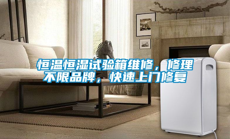 恒溫恒濕試驗(yàn)箱維修，修理不限品牌，快速上門(mén)修復(fù)