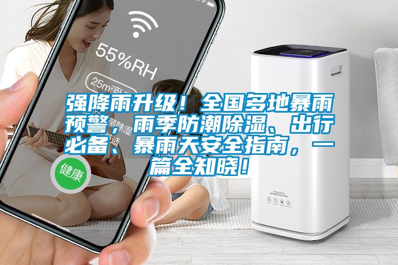 強(qiáng)降雨升級(jí)！全國(guó)多地暴雨預(yù)警，雨季防潮除濕、出行必備、暴雨天安全指南，一篇全知曉！