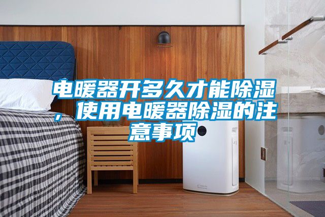 電暖器開多久才能除濕，使用電暖器除濕的注意事項(xiàng)