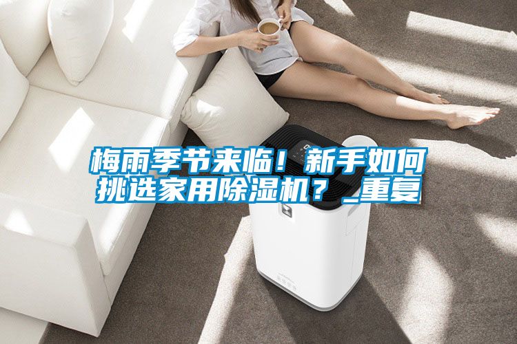梅雨季節(jié)來臨！新手如何挑選家用除濕機(jī)？_重復(fù)