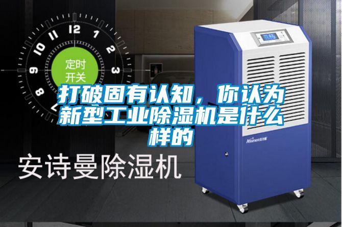 打破固有認(rèn)知，你認(rèn)為新型工業(yè)除濕機(jī)是什么樣的