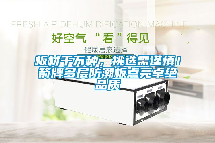 板材千萬種，挑選需謹(jǐn)慎！箭牌多層防潮板點(diǎn)亮卓絕品質(zhì)