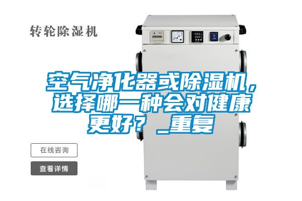 空氣凈化器或除濕機(jī)，選擇哪一種會(huì)對(duì)健康更好？_重復(fù)