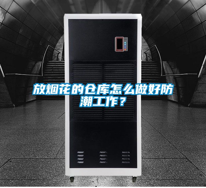 放煙花的倉庫怎么做好防潮工作？