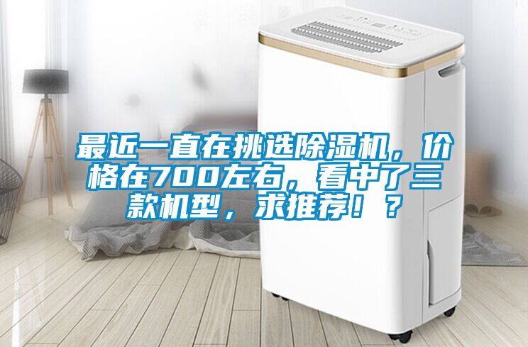 最近一直在挑選除濕機，價格在700左右，看中了三款機型，求推薦??？