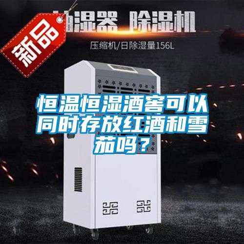 恒溫恒濕酒窖可以同時(shí)存放紅酒和雪茄嗎？