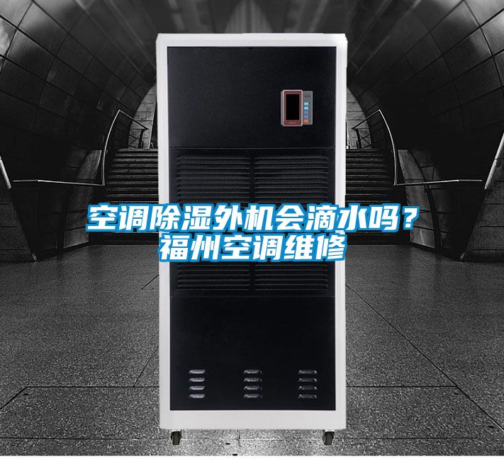 空調(diào)除濕外機(jī)會滴水嗎？福州空調(diào)維修