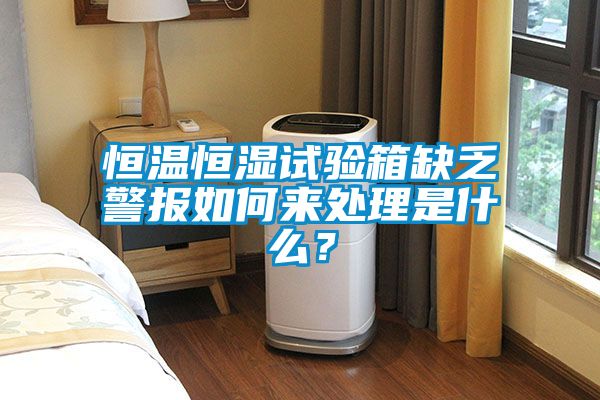 恒溫恒濕試驗箱缺乏警報如何來處理是什么？