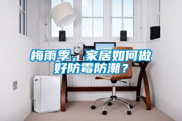 梅雨季，家居如何做好防霉防潮？