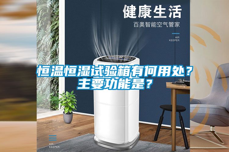 恒溫恒濕試驗箱有何用處？主要功能是？
