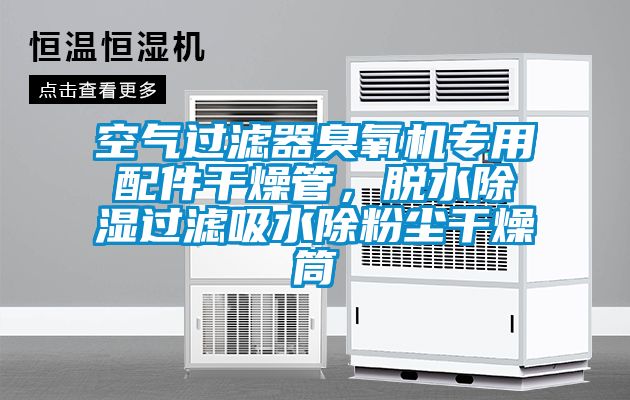 空氣過濾器臭氧機(jī)專用配件干燥管，脫水除濕過濾吸水除粉塵干燥筒