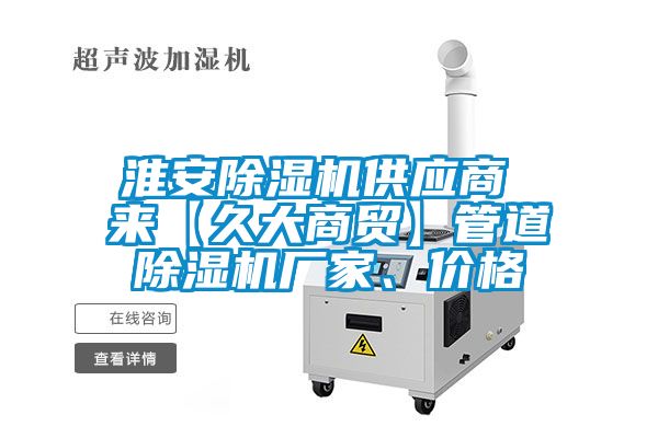 淮安除濕機(jī)供應(yīng)商 來【久大商貿(mào)】管道除濕機(jī)廠家、價(jià)格