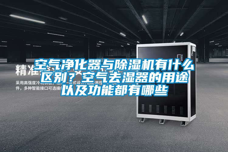 空氣凈化器與除濕機(jī)有什么區(qū)別？空氣去濕器的用途以及功能都有哪些