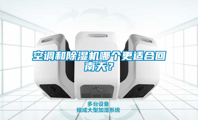 空調(diào)和除濕機(jī)哪個(gè)更適合回南天？