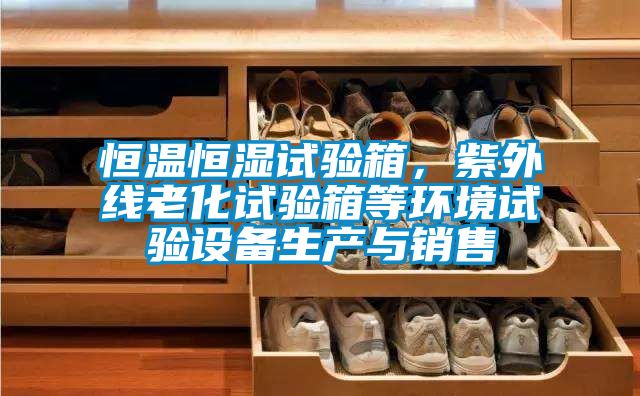恒溫恒濕試驗箱，紫外線老化試驗箱等環(huán)境試驗設(shè)備生產(chǎn)與銷售