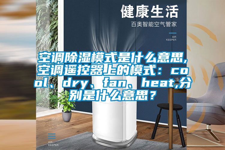 空調(diào)除濕模式是什么意思,空調(diào)遙控器上的模式：cool、dry、fan、heat,分別是什么意思？