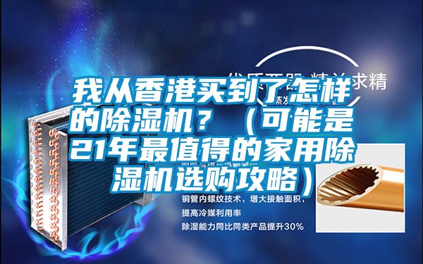 我從香港買到了怎樣的除濕機？（可能是21年最值得的家用除濕機選購攻略）