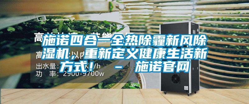 施諾四合一全熱除霾新風(fēng)除濕機(jī)，重新定義健康生活新方式！ – 施諾官網(wǎng)
