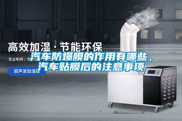 汽車防爆膜的作用有哪些，汽車貼膜后的注意事項