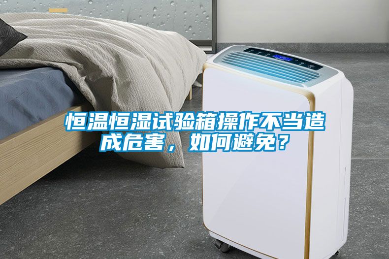 恒溫恒濕試驗箱操作不當(dāng)造成危害，如何避免？