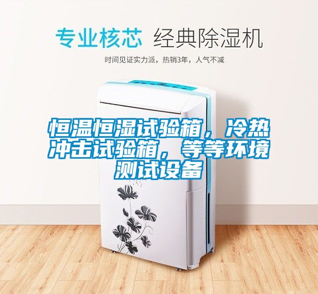 恒溫恒濕試驗(yàn)箱，冷熱沖擊試驗(yàn)箱，等等環(huán)境測試設(shè)備