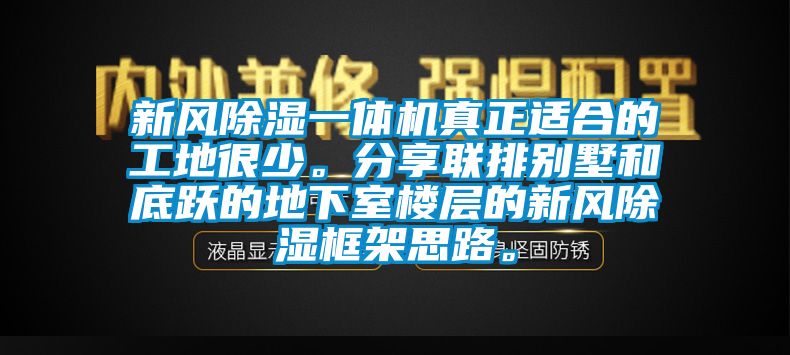 新風除濕一體機真正適合的工地很少。分享聯(lián)排別墅和底躍的地下室樓層的新風除濕框架思路。