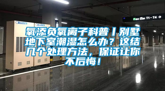 氧添負(fù)氧離子科普丨別墅地下室潮濕怎么辦？這結(jié)幾個(gè)處理方法，保證讓你不后悔！