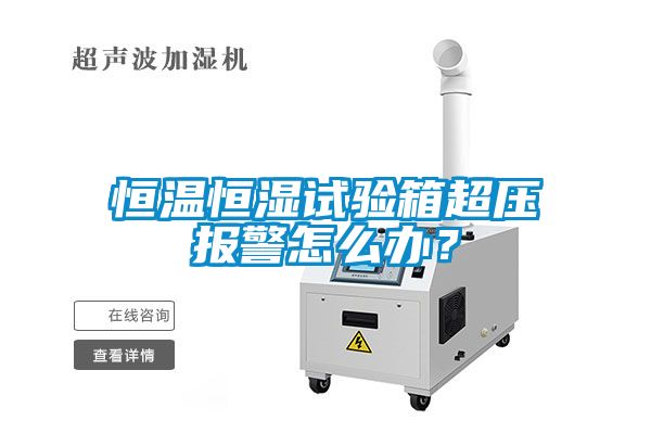 恒溫恒濕試驗(yàn)箱超壓報(bào)警怎么辦？