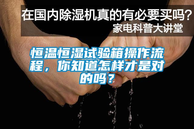 恒溫恒濕試驗(yàn)箱操作流程，你知道怎樣才是對(duì)的嗎？