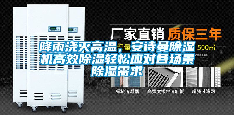 降雨澆滅高溫，安詩曼除濕機(jī)高效除濕輕松應(yīng)對各場景除濕需求