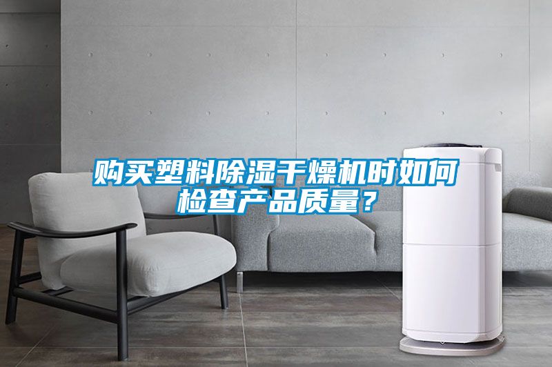 購(gòu)買塑料除濕干燥機(jī)時(shí)如何檢查產(chǎn)品質(zhì)量？