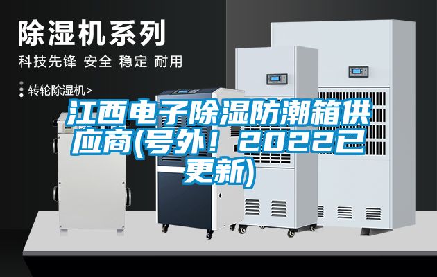 江西電子除濕防潮箱供應(yīng)商(號(hào)外！2022已更新)