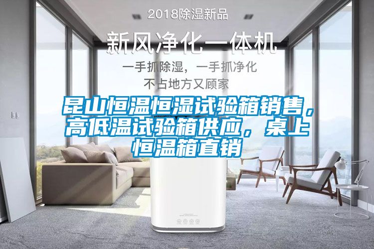 昆山恒溫恒濕試驗(yàn)箱銷(xiāo)售，高低溫試驗(yàn)箱供應(yīng)，桌上恒溫箱直銷(xiāo)