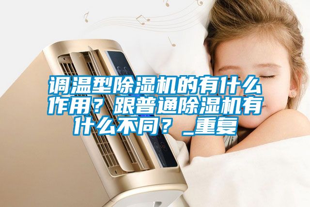 調(diào)溫型除濕機(jī)的有什么作用？跟普通除濕機(jī)有什么不同？_重復(fù)