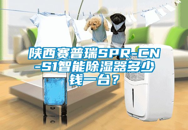 陜西賽普瑞SPR-CN-S1智能除濕器多少錢一臺？