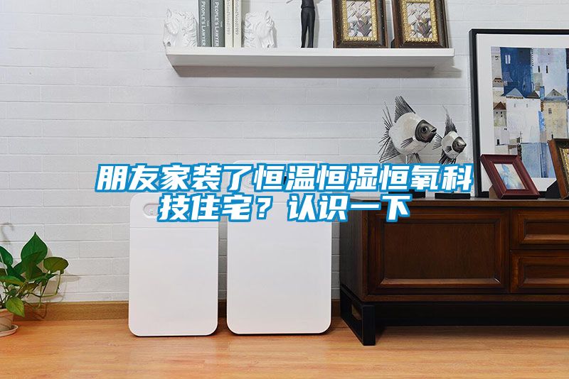 朋友家裝了恒溫恒濕恒氧科技住宅？認(rèn)識(shí)一下