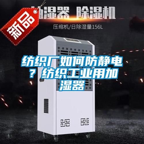 紡織廠如何防靜電？紡織工業(yè)用加濕器