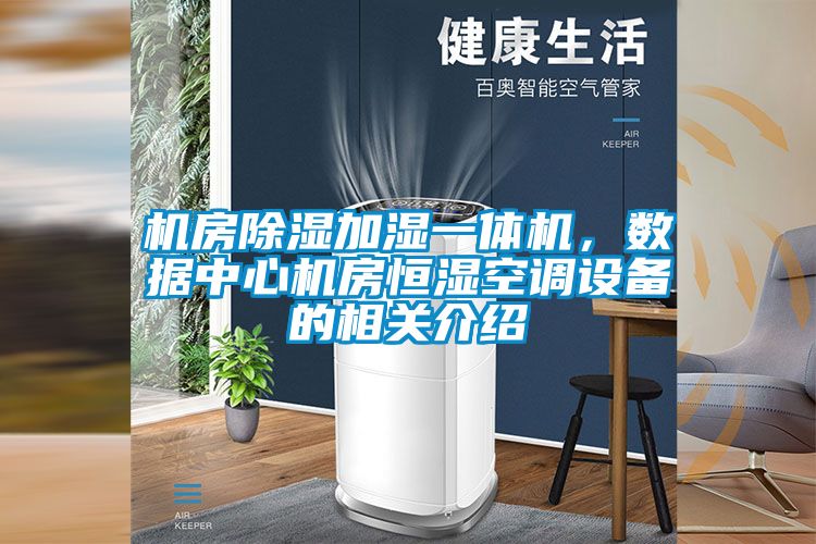 機(jī)房除濕加濕一體機(jī)，數(shù)據(jù)中心機(jī)房恒濕空調(diào)設(shè)備的相關(guān)介紹