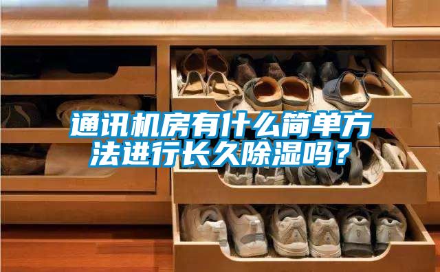 通訊機(jī)房有什么簡(jiǎn)單方法進(jìn)行長(zhǎng)久除濕嗎？