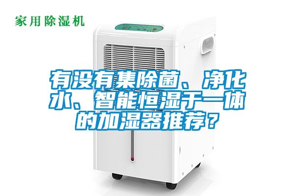 有沒有集除菌、凈化水、智能恒濕于一體的加濕器推薦？