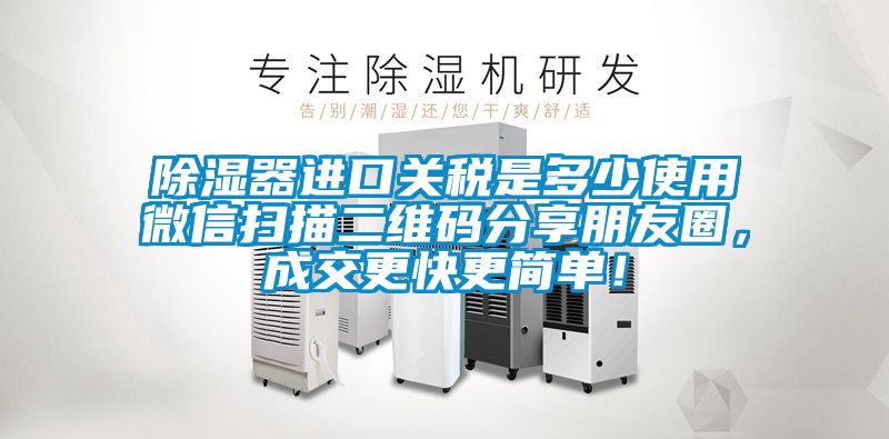 除濕器進(jìn)口關(guān)稅是多少使用微信掃描二維碼分享朋友圈，成交更快更簡(jiǎn)單！