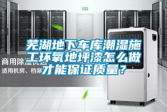 蕪湖地下車庫(kù)潮濕施工環(huán)氧地坪漆怎么做才能保證質(zhì)量？