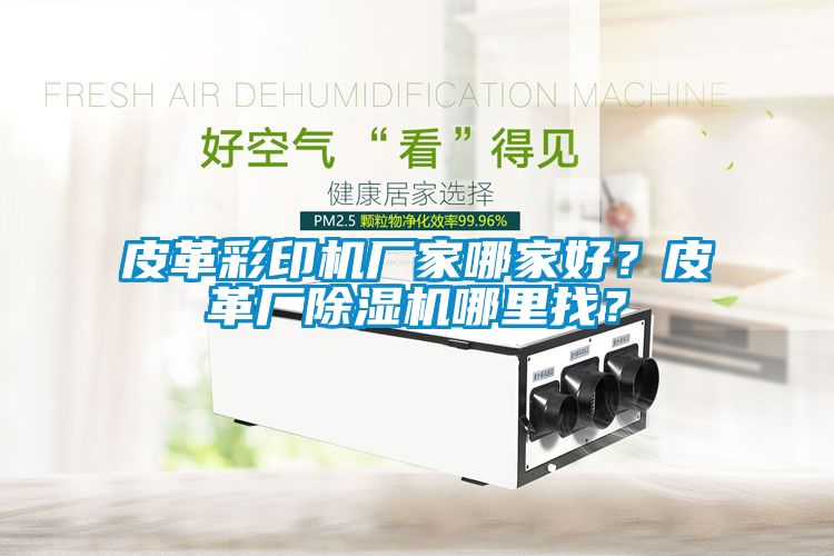 皮革彩印機(jī)廠家哪家好？皮革廠除濕機(jī)哪里找？