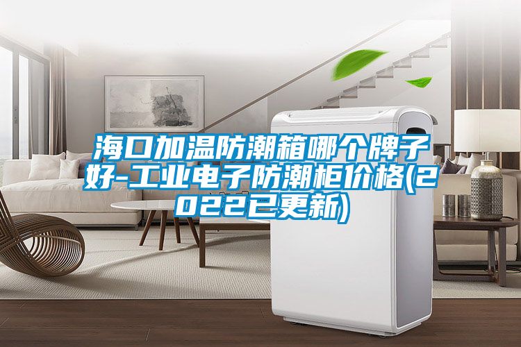 ?？诩訙胤莱毕淠膫€(gè)牌子好-工業(yè)電子防潮柜價(jià)格(2022已更新)