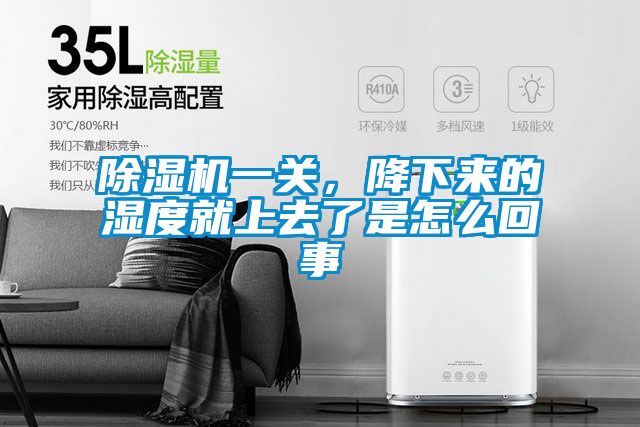 除濕機一關，降下來的濕度就上去了是怎么回事
