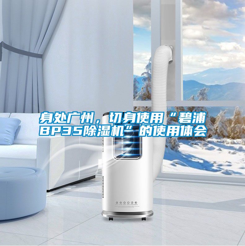 身處廣州，切身使用“碧浦BP35除濕機(jī)”的使用體會(huì)