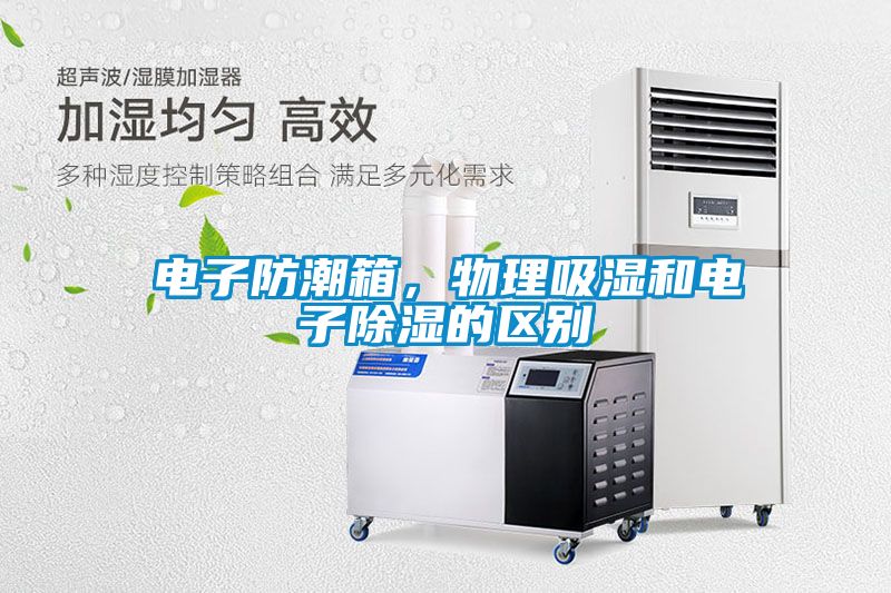 電子防潮箱，物理吸濕和電子除濕的區(qū)別